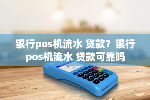 银行pos机流水 贷款？银行pos机流水 贷款可靠吗