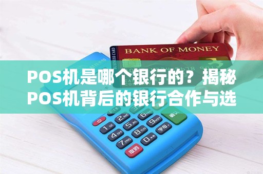 POS机是哪个银行的？揭秘POS机背后的银行合作与选择技巧！
