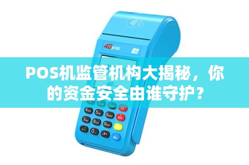 POS机监管机构大揭秘，你的资金安全由谁守护？