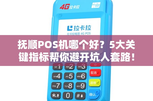 抚顺POS机哪个好？5大关键指标帮你避开坑人套路！