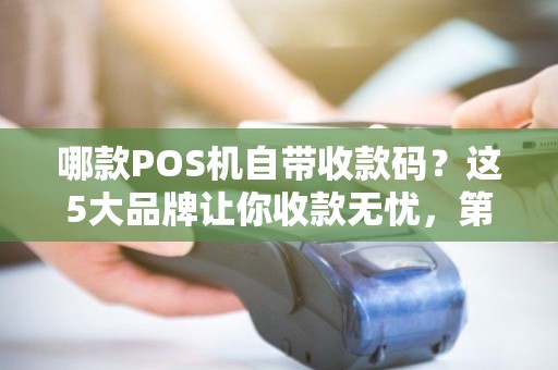 哪款POS机自带收款码？这5大品牌让你收款无忧，第3个90%商家不知道！