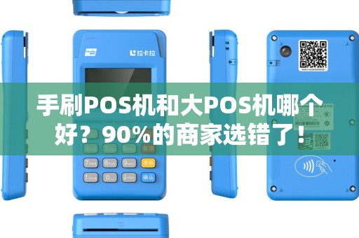 手刷POS机和大POS机哪个好？90%的商家选错了！
