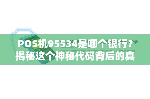 POS机95534是哪个银行？揭秘这个神秘代码背后的真相！