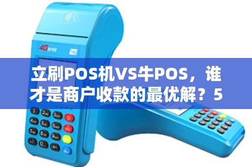 立刷POS机VS牛POS，谁才是商户收款的最优解？5大维度深度测评揭晓答案！