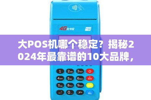 大POS机哪个稳定？揭秘2024年最靠谱的10大品牌，90%的商家都选错了！