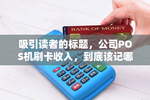吸引读者的标题，公司POS机刷卡收入，到底该记哪个会计科目？90%的会计都搞错了！