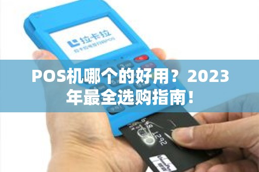 POS机哪个的好用？2023年最全选购指南！