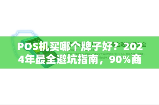 POS机买哪个牌子好？2024年最全避坑指南，90%商家选错了！