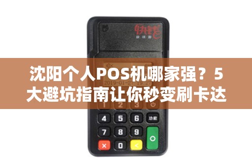 沈阳个人POS机哪家强？5大避坑指南让你秒变刷卡达人！