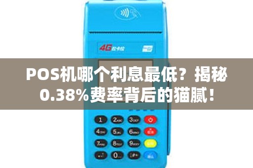 POS机哪个利息最低？揭秘0.38%费率背后的猫腻！