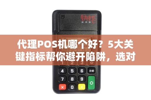 代理POS机哪个好？5大关键指标帮你避开陷阱，选对品牌！