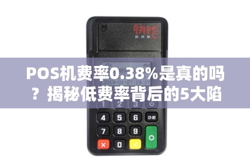 POS机费率0.38%是真的吗？揭秘低费率背后的5大陷阱！