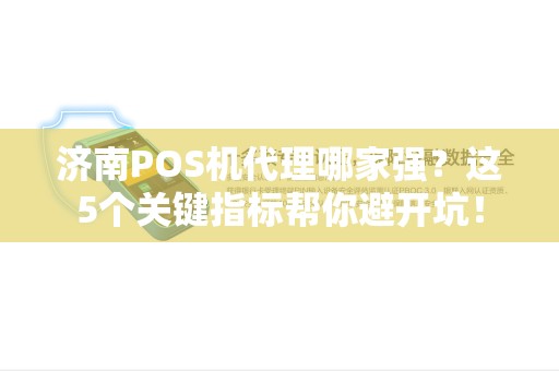 济南POS机代理哪家强？这5个关键指标帮你避开坑！