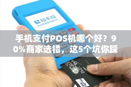 手机支付POS机哪个好？90%商家选错，这5个坑你踩了吗？