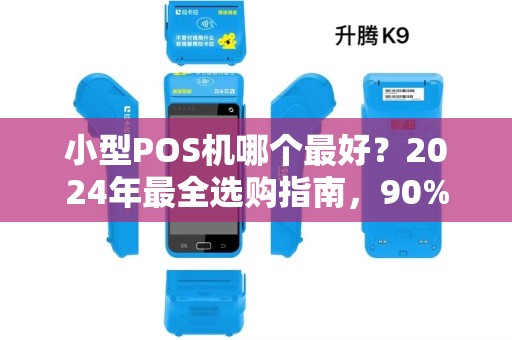 小型POS机哪个最好？2024年最全选购指南，90%的商家都选错了！