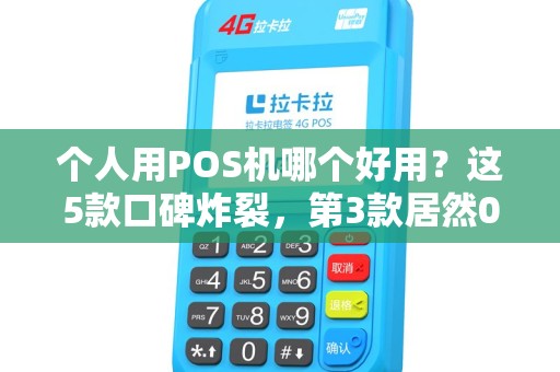 个人用POS机哪个好用？这5款口碑炸裂，第3款居然0手续费！