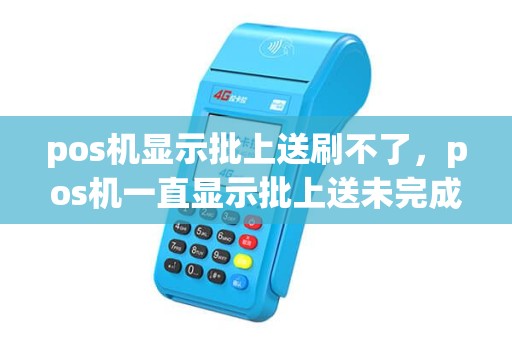 pos机显示批上送刷不了，pos机一直显示批上送未完成怎么回事