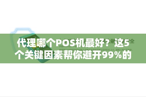 代理哪个POS机最好？这5个关键因素帮你避开99%的坑！