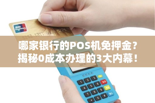 哪家银行的POS机免押金？揭秘0成本办理的3大内幕！