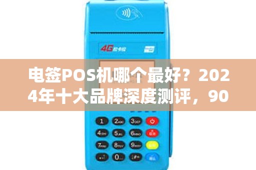 电签POS机哪个最好？2024年十大品牌深度测评，90%的商家选错了！