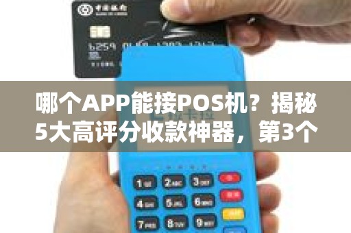 哪个APP能接POS机？揭秘5大高评分收款神器，第3个90%的人不知道！