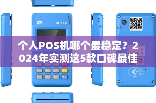 个人POS机哪个最稳定？2024年实测这5款口碑最佳，避坑指南来了！