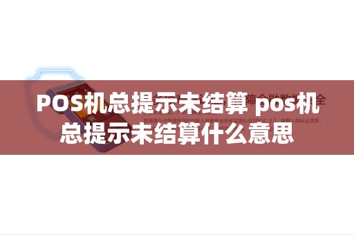 POS机总提示未结算 pos机总提示未结算什么意思