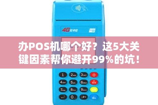 办POS机哪个好？这5大关键因素帮你避开99%的坑！