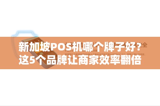 新加坡POS机哪个牌子好？这5个品牌让商家效率翻倍！