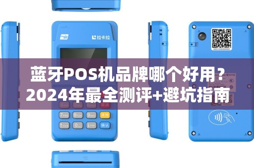蓝牙POS机品牌哪个好用？2024年最全测评+避坑指南！