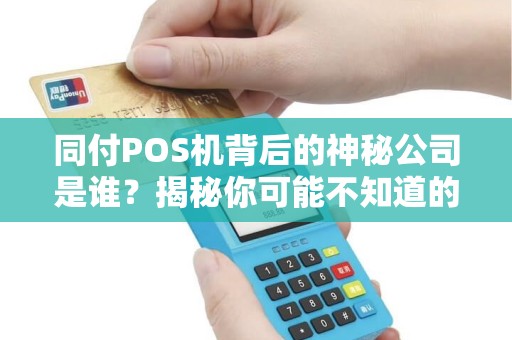 同付POS机背后的神秘公司是谁？揭秘你可能不知道的支付行业内幕！