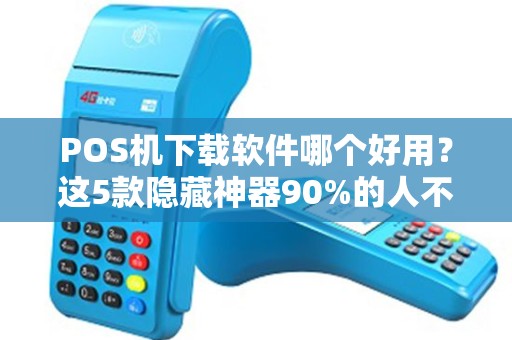 POS机下载软件哪个好用？这5款隐藏神器90%的人不知道！