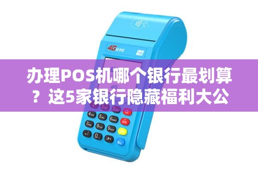 办理POS机哪个银行最划算？这5家银行隐藏福利大公开！