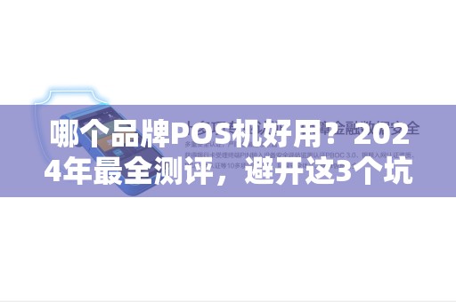哪个品牌POS机好用？2024年最全测评，避开这3个坑少花冤枉钱！