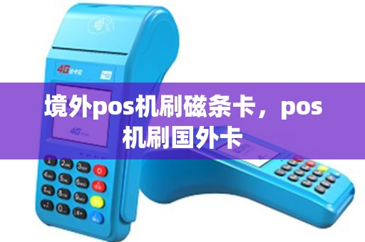 境外pos机刷磁条卡，pos机刷国外卡