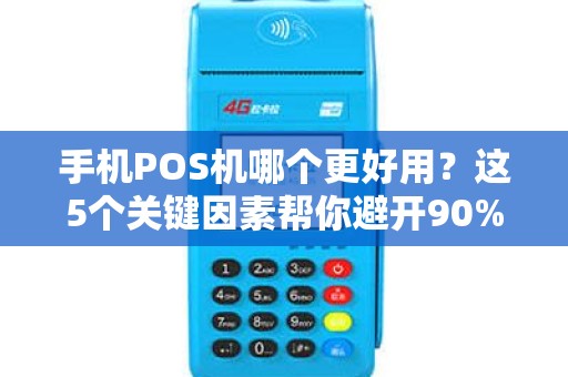 手机POS机哪个更好用？这5个关键因素帮你避开90%的坑！