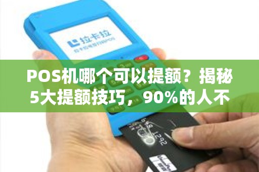 POS机哪个可以提额？揭秘5大提额技巧，90%的人不知道！