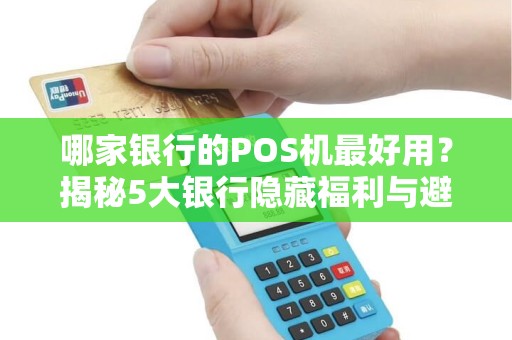 哪家银行的POS机最好用？揭秘5大银行隐藏福利与避坑指南！