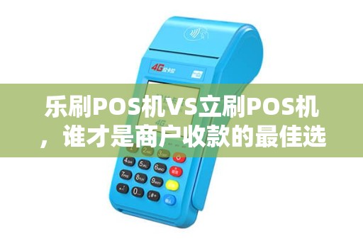 乐刷POS机VS立刷POS机，谁才是商户收款的最佳选择？