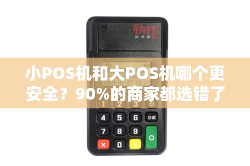 小POS机和大POS机哪个更安全？90%的商家都选错了！