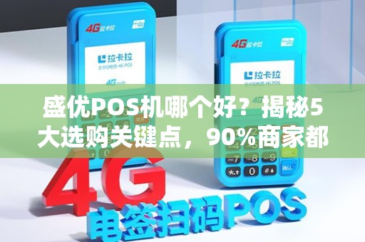 盛优POS机哪个好？揭秘5大选购关键点，90%商家都踩过坑！