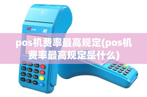 pos机费率最高规定(pos机费率最高规定是什么)