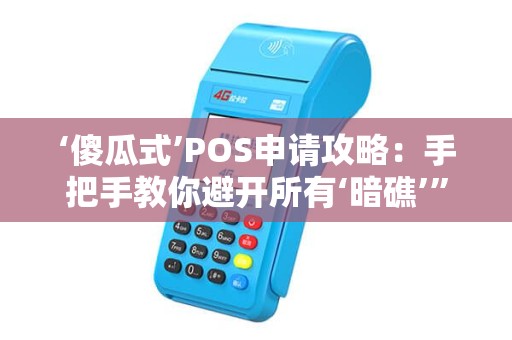 ‘傻瓜式’POS申请攻略：手把手教你避开所有‘暗礁’”