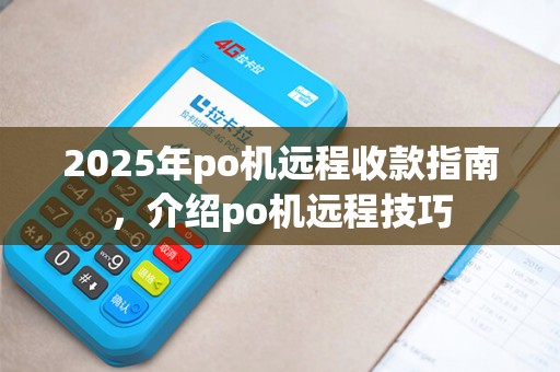 2025年po机远程收款指南，介绍po机远程技巧