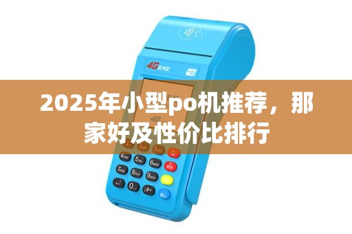 2025年小型po机推荐，那家好及性价比排行