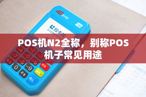 POS机N2全称，别称POS机子常见用途