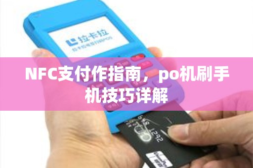NFC支付作指南，po机刷手机技巧详解
