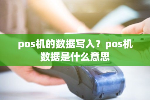 pos机的数据写入？pos机数据是什么意思