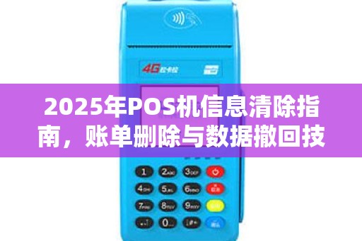 2025年POS机信息清除指南，账单删除与数据撤回技巧