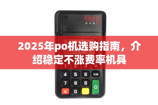 2025年po机选购指南，介绍稳定不涨费率机具